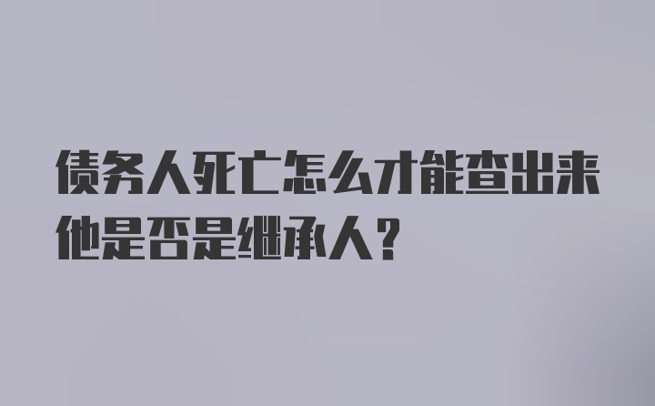 债务人死亡怎么才能查出来他是否是继承人？