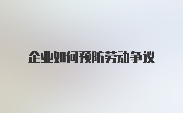 企业如何预防劳动争议