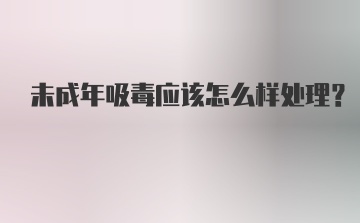 未成年吸毒应该怎么样处理？