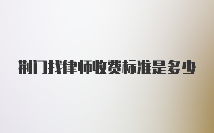 荆门找律师收费标准是多少