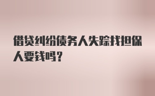 借贷纠纷债务人失踪找担保人要钱吗？