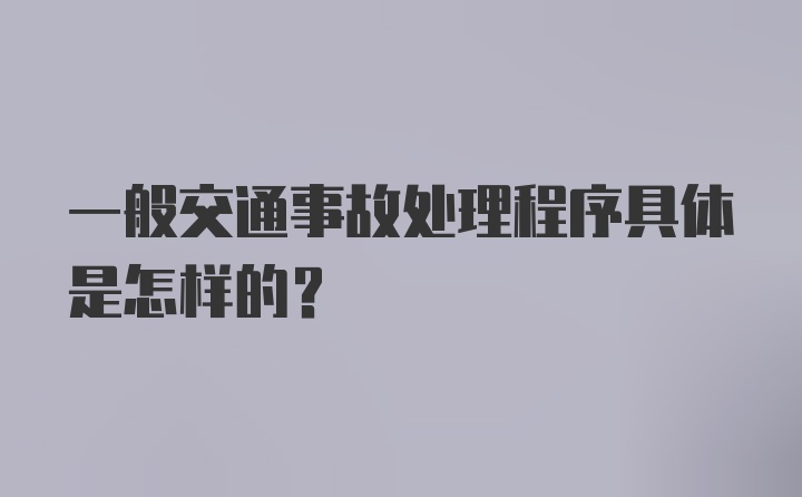 一般交通事故处理程序具体是怎样的？