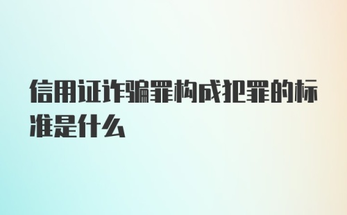 信用证诈骗罪构成犯罪的标准是什么