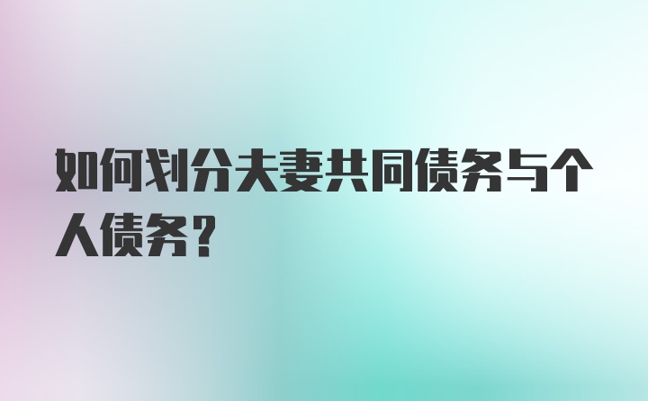 如何划分夫妻共同债务与个人债务？