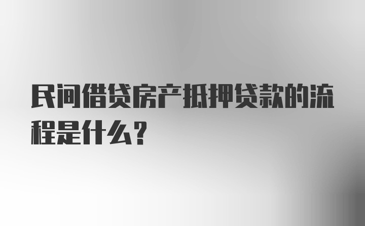 民间借贷房产抵押贷款的流程是什么？