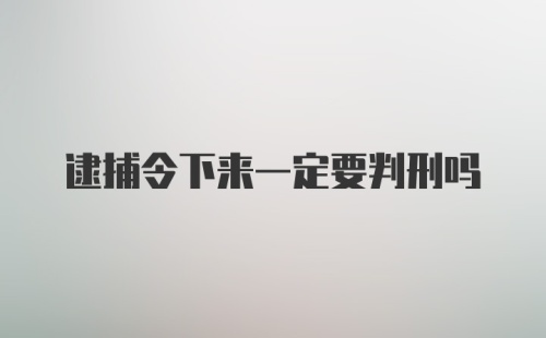 逮捕令下来一定要判刑吗