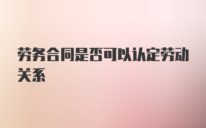 劳务合同是否可以认定劳动关系