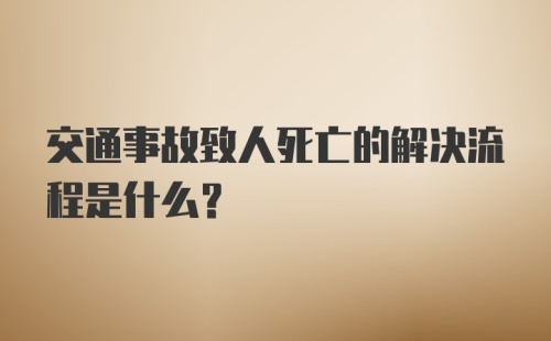 交通事故致人死亡的解决流程是什么？