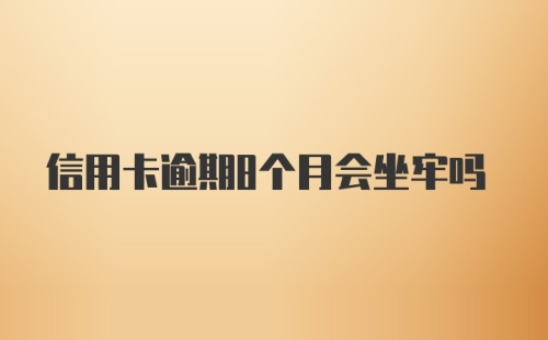 信用卡逾期8个月会坐牢吗