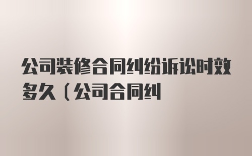 公司装修合同纠纷诉讼时效多久(公司合同纠