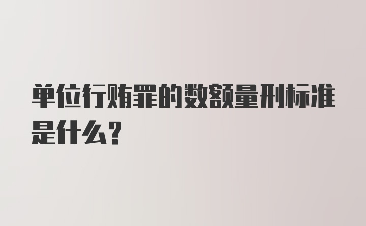 单位行贿罪的数额量刑标准是什么？