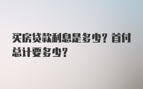 买房贷款利息是多少？首付总计要多少？