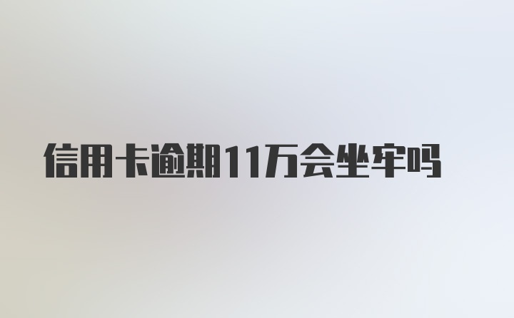 信用卡逾期11万会坐牢吗