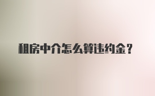 租房中介怎么算违约金？