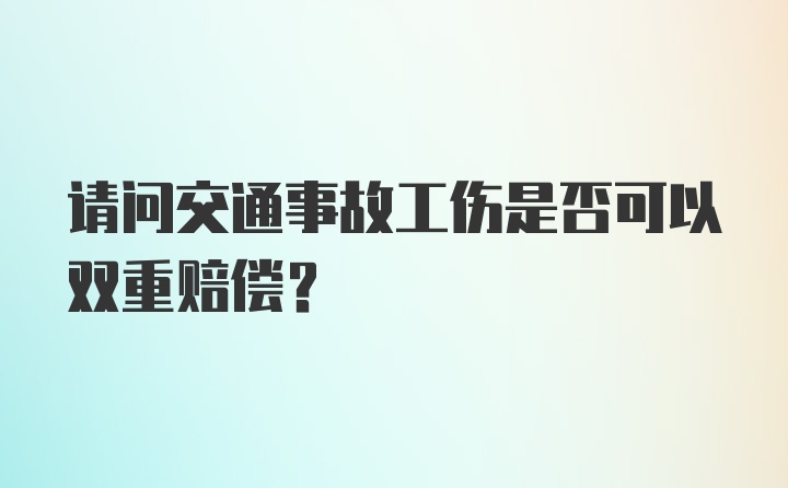 请问交通事故工伤是否可以双重赔偿？