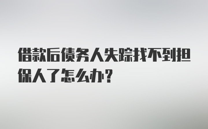 借款后债务人失踪找不到担保人了怎么办?