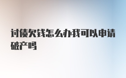 讨债欠钱怎么办我可以申请破产吗