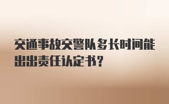 交通事故交警队多长时间能出出责任认定书?