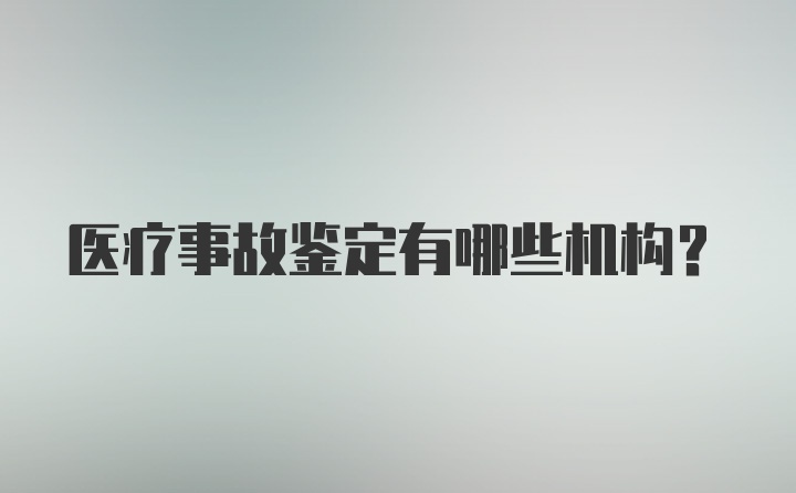 医疗事故鉴定有哪些机构？