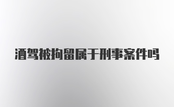 酒驾被拘留属于刑事案件吗