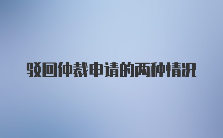 驳回仲裁申请的两种情况