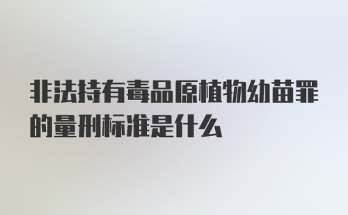 非法持有毒品原植物幼苗罪的量刑标准是什么