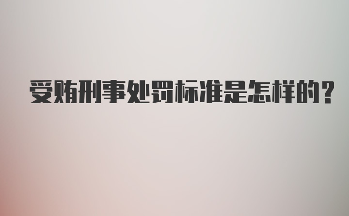 受贿刑事处罚标准是怎样的？