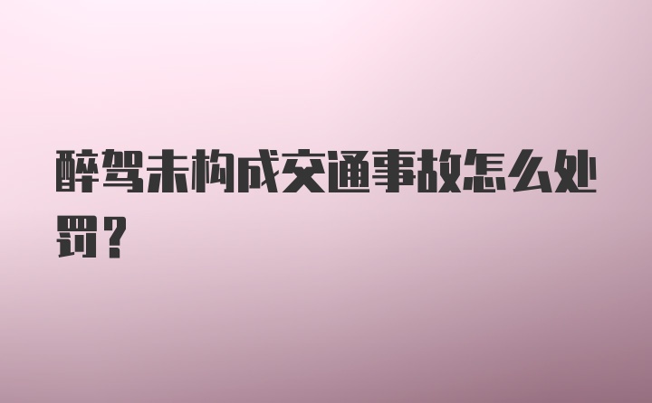 醉驾未构成交通事故怎么处罚？