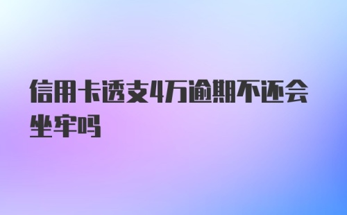 信用卡透支4万逾期不还会坐牢吗