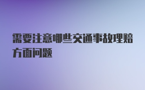 需要注意哪些交通事故理赔方面问题