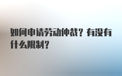 如何申请劳动仲裁？有没有什么限制？