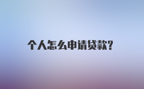 个人怎么申请贷款？