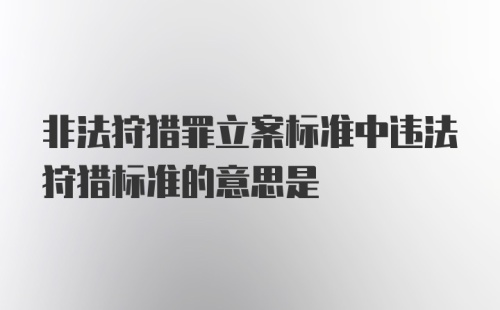 非法狩猎罪立案标准中违法狩猎标准的意思是