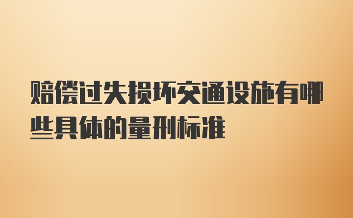 赔偿过失损坏交通设施有哪些具体的量刑标准