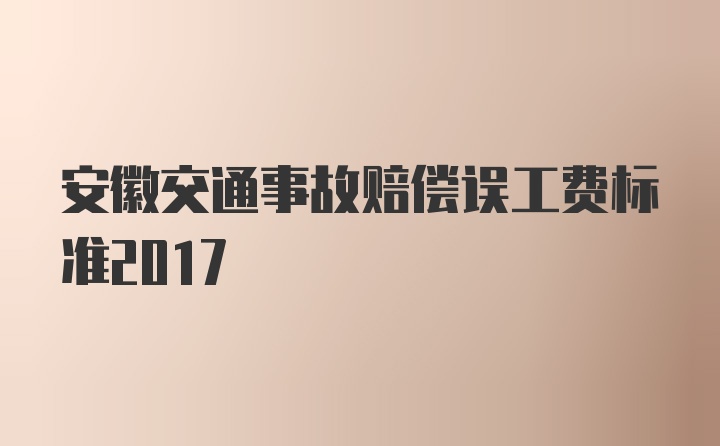 安徽交通事故赔偿误工费标准2017