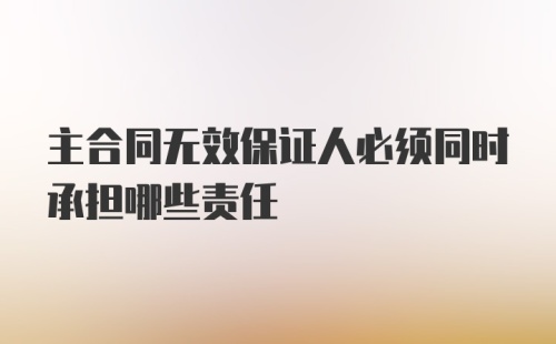 主合同无效保证人必须同时承担哪些责任