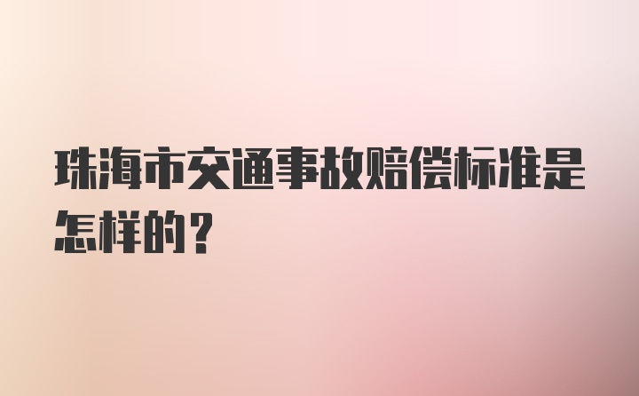 珠海市交通事故赔偿标准是怎样的？