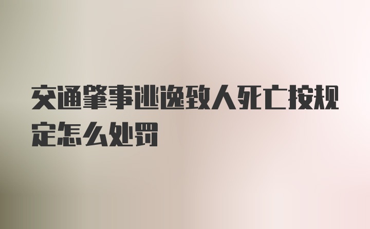 交通肇事逃逸致人死亡按规定怎么处罚