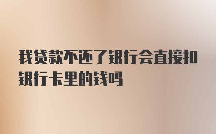 我贷款不还了银行会直接扣银行卡里的钱吗