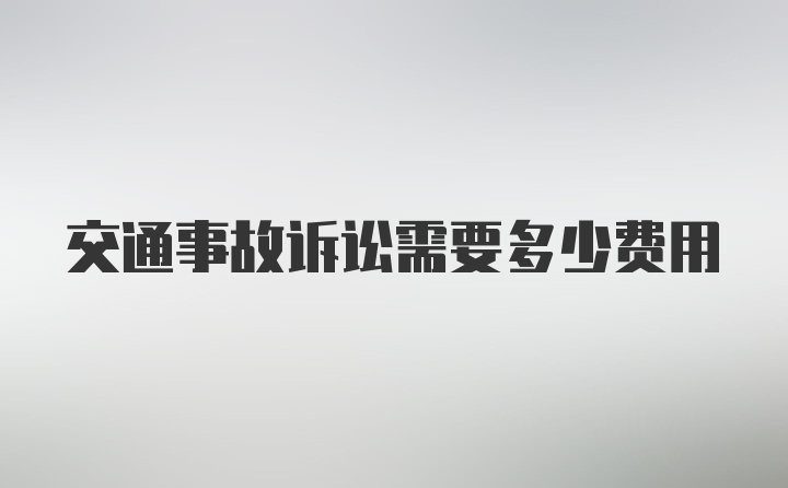 交通事故诉讼需要多少费用