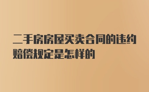 二手房房屋买卖合同的违约赔偿规定是怎样的