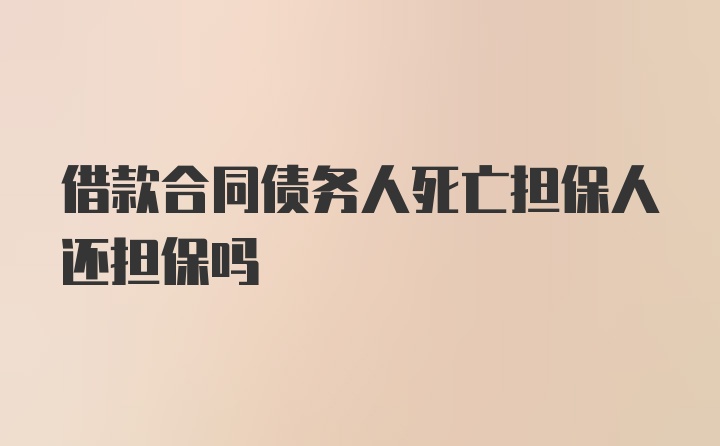 借款合同债务人死亡担保人还担保吗