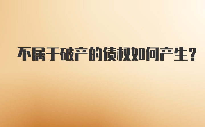 不属于破产的债权如何产生?