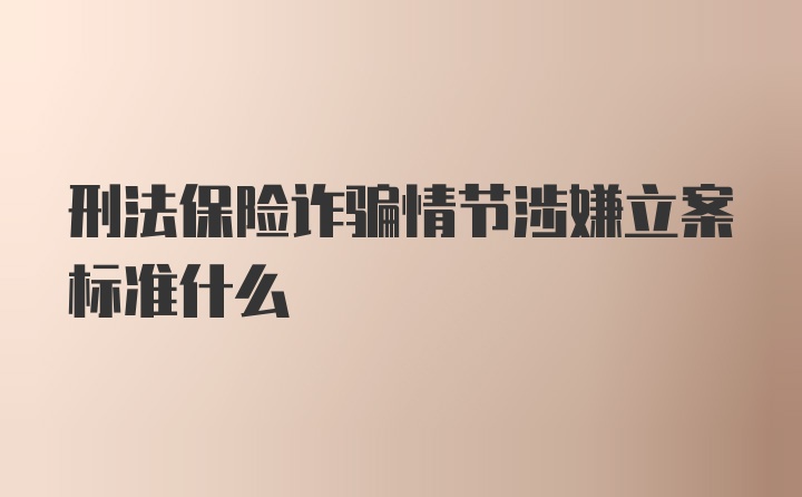 刑法保险诈骗情节涉嫌立案标准什么