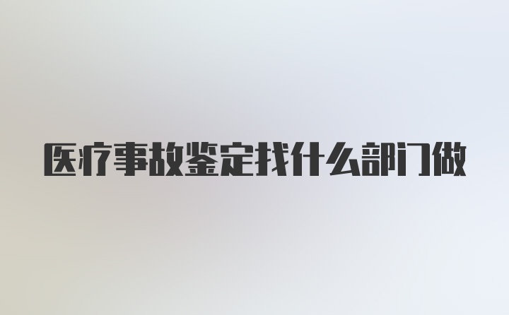 医疗事故鉴定找什么部门做