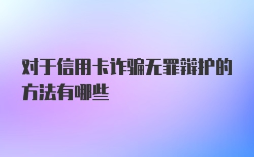 对于信用卡诈骗无罪辩护的方法有哪些