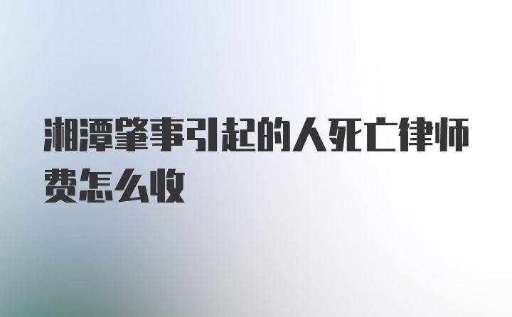 湘潭肇事引起的人死亡律师费怎么收