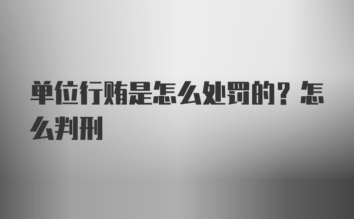 单位行贿是怎么处罚的？怎么判刑