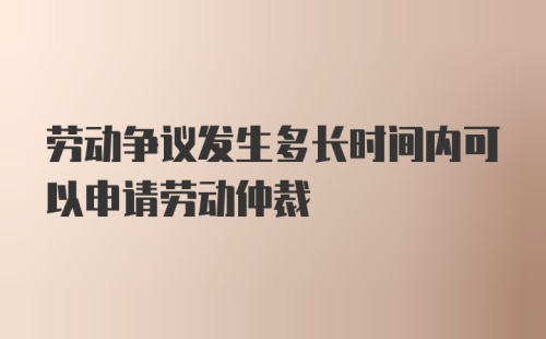 劳动争议发生多长时间内可以申请劳动仲裁