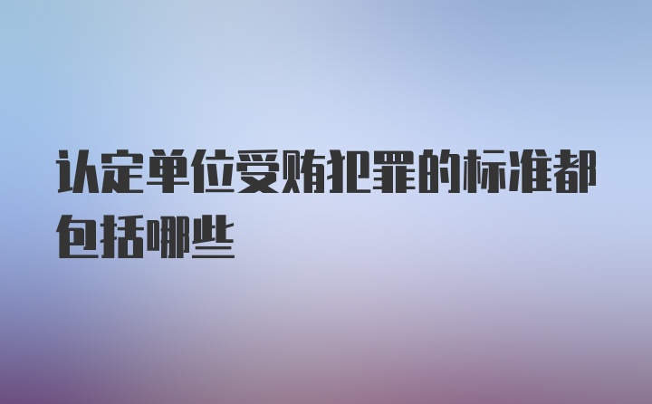 认定单位受贿犯罪的标准都包括哪些